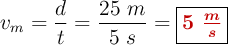v_m = \frac{d}{t} = \frac{25\ m}{5\ s}  = \fbox{\color[RGB]{192,0,0}{\bm{5\ \frac{m}{s}}}}