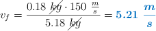 v_f = \frac{0.18\ \cancel{kg}\cdot 150\ \frac{m}{s}}{5.18\ \cancel{kg}} = \color[RGB]{0,112,192}{\bm{5.21\ \frac{m}{s}}}