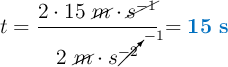 t = \frac{2\cdot 15\ \cancel{m}\cdot \cancel{s^{-1}}}{2\ \cancel{m}\cdot s\cancelto{-1}{^{-2}}} = \color[RGB]{0,112,192}{\bf 15\ s}