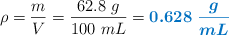 \rho = \frac{m}{V} = \frac{62.8\ g}{100\ mL} = \color[RGB]{0,112,192}{\bm{0.628\ \frac{g}{mL}}}