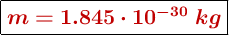 \fbox{\color[RGB]{192,0,0}{\bm{m  = 1.845\cdot 10^{-30}\ kg}}}