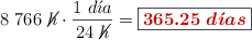 8\ 766\ \cancel{h}\cdot \frac{1\ d\acute{\imath}a}{24\ \cancel{h}} = \fbox{\color[RGB]{192,0,0}{\bm{365.25\ d\acute{\imath}as}}}