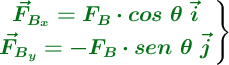 \left {\color[RGB]{2,112,20}{\bm{\vec{F}_{B_x} = F_B\cdot cos\ \theta\ \vec{i}}}} \atop {\color[RGB]{2,112,20}{\bm{\vec{F}_{B_y} = -F_B\cdot sen\ \theta\ \vec{j}}}}\right \}