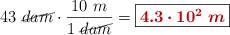 43\ \cancel{dam}\cdot \frac{10\ m}{1\ \cancel{dam}} = \fbox{\color[RGB]{192,0,0}{\bm{4.3\cdot 10^2\ m}}}