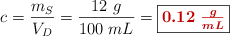c = \frac{m_S}{V_D} = \frac{12\ g}{100\ mL} = \fbox{\color[RGB]{192,0,0}{\bm{0.12\ \frac{g}{mL}}}}
