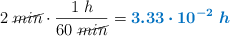 2\ \cancel{min}\cdot \frac{1\ h}{60\ \cancel{min}} = \color[RGB]{0,112,192}{\bm{3.33\cdot 10^{-2}\ h}}