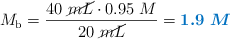 M_{\ce{b}} = \frac{40\ \cancel{mL}\cdot 0.95\ M}{20\ \cancel{mL}} = \color[RGB]{0,112,192}{\bm{1.9\ M}}