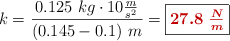 k = \frac{0.125\ kg\cdot 10\frac{m}{s^2}}{(0.145 - 0.1)\ m} = \fbox{\color[RGB]{192,0,0}{\bm{27.8\ \frac{N}{m}}}}