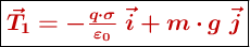 \fbox{\color[RGB]{192,0,0}{\bm{\vec{T}_1= -\frac{q\cdot \sigma}{\varepsilon_0}\ \vec i + m\cdot g\ \vec j}}}