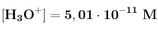 \bf [H_3O^+] = 5,01\cdot 10^{-11}\ M