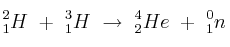 ^{2}_{1}H\ +\ ^{3}_{1}H\ \to\ ^{4}_{2}He\ +\ ^{0}_{1}n