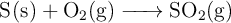 \ce{S(s) + O2(g) -> SO2(g)}
