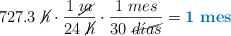 727.3\ \cancel{h}\cdot \frac{1\ \cancel{\d\acute{\imath}a}}{24\ \cancel{h}}\cdot \frac{1\ mes}{30\ \cancel{d\acute{\imath}as}} = \color[RGB]{0,112,192}{\bf 1\ mes}