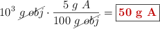10^3\ \cancel{g\ obj}\cdot \frac{5\ g\ A}{100\ \cancel{g\ obj}} = \fbox{\color[RGB]{192,0,0}{\bf 50\ g\ A}}