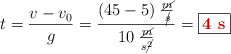 t = \frac{v - v_0}{g} = \frac{(45 - 5)\ \frac{\cancel{m}}{\cancel{s}}}{10\ \frac{\cancel{m}}{s\cancel{^2}}} = \fbox{\color[RGB]{192,0,0}{\bf 4\ s}}