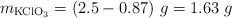 m_{\ce{KClO3}} = (2.5 - 0.87)\ g = 1.63\ g