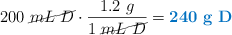 200\ \cancel{mL\ D}\cdot \frac{1.2\ g}{1\ \cancel{mL\ D}} = \color[RGB]{0,112,192}{\bf 240\ g\ D}