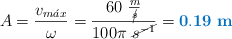 A = \frac{v_{m\acute{a}x}}{\omega} = \frac{60\ \frac{m}{\cancel{s}}}{100\pi\ \cancel{s^{-1}}} = \color[RGB]{0,112,192}{\bf 0.19\ m}