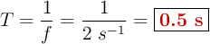 T= \frac{1}{f} = \frac{1}{2\ s^{-1}} = \fbox{\color[RGB]{192,0,0}{\bf 0.5\ s}}