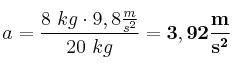 a = \frac{8\ kg\cdot 9,8\frac{m}{s^2}}{20\ kg} = \bf 3,92\frac{m}{s^2}