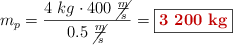 m_p = \frac{4\ kg\cdot 400\ \cancel{\frac{m}{s}}}{0.5\ \cancel{\frac{m}{s}}} = \fbox{\color[RGB]{192,0,0}{\bf 3\ 200\ kg}}