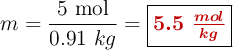 m = \frac{5\ \text{mol}}{0.91\ kg} = \fbox{\color[RGB]{192,0,0}{\bm{5.5\ \frac{mol}{kg}}}}
