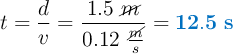 t = \frac{d}{v} = \frac{1.5\ \cancel{m}}{0.12\ \frac{\cancel{m}}{s}} = \color[RGB]{0,112,192}{\bf 12.5\ s}