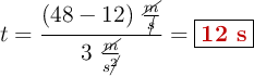 t = \frac{(48 - 12)\ \frac{\cancel{m}}{\cancel{s}}}{3\ \frac{\cancel{m}}{s\cancel{^2}}} = \fbox{\color[RGB]{192,0,0}{\bf 12\ s}}
