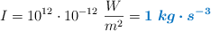 I = 10^{12}\cdot 10^{-12}\ \frac{W}{m^2} = \color[RGB]{0,112,192}{\bm{1\ kg\cdot s^{-3}}}