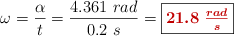 \omega = \frac{\alpha}{t} = \frac{4.361\ rad}{0.2\ s} = \fbox{\color[RGB]{192,0,0}{\bm{21.8\ \frac{rad}{s}}}}