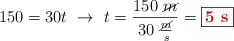 150 = 30t\ \to\ t = \frac{150\ \cancel{m}}{30\ \frac{\cancel{m}}{s}} = \fbox{\color[RGB]{192,0,0}{\bf 5\ s}}