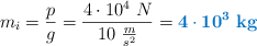 m_i = \frac{p}{g} = \frac{4\cdot 10^4\ N}{10\ \frac{m}{s^2}} = \color[RGB]{0,112,192}{\bf 4\cdot 10^3\ kg}