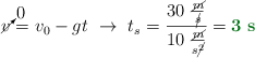 \cancelto{0}{v} = v_0 - gt\ \to\ t_s = \frac{30\ \frac{\cancel{m}}{\cancel{s}}}{10\ \frac{\cancel{m}}{s\cancel{^2}}} = \color[RGB]{2,112,20}{\bf 3\ s}