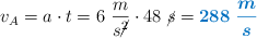 v_A = a\cdot t = 6\ \frac{m}{s\cancel{^2}}\cdot 48\ \cancel{s} = \color[RGB]{0,112,192}{\bm{288\ \frac{m}{s}}}