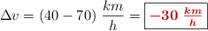 \Delta v = (40 - 70)\ \frac{km}{h} = \fbox{\color[RGB]{192,0,0}{\bm{-30\ \frac{km}{h}}}}