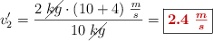 v^{\prime}_2 = \frac{2\ \cancel{kg}\cdot (10 + 4)\ \frac{m}{s}}{10\ \cancel{kg}} = \fbox{\color[RGB]{192,0,0}{\bm{2.4\ \frac{m}{s}}}}
