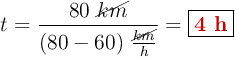 t = \frac{80\ \cancel{km}}{(80 - 60)\ \frac{\cancel{km}}{h}} = \fbox{\color[RGB]{192,0,0}{\bf 4\ h}}