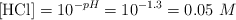 [\ce{HCl}] = 10^{-pH} = 10^{-1.3} = 0.05\ M