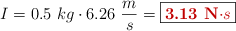 I = 0.5\ kg\cdot 6.26\ \frac{m}{s} = \fbox{\color[RGB]{192,0,0}{\bf 3.13\ N\cdot s}}