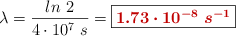 \lambda = \frac{ln\ 2}{4\cdot 10^7\ s} = \fbox{\color[RGB]{192,0,0}{\bm{1.73\cdot 10^{-8}\ s^{-1}}}}