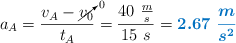 a_A = \frac{v_A - \cancelto{0}{v_0}}{t_A} = \frac{40\ \frac{m}{s}}{15\ s} = \color[RGB]{0,112,192}{\bm{2.67\ \frac{m}{s^2}}}