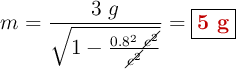 m = \frac{3\ g}{\sqrt{1 - \frac{0.8^2\ \cancel{c^2}}{\cancel{c^2}}}} = \fbox{\color[RGB]{192,0,0}{\bf 5\ g}}}