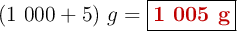 (1\ 000 + 5)\ g = \fbox{\color[RGB]{192,0,0}{\bf 1\ 005 g}}