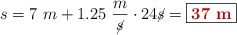 s = 7\ m + 1.25\ \frac{m}{\cancel{s}}\cdot 24\cancel{s} = \fbox{\color[RGB]{192,0,0}{\bf 37\ m}}