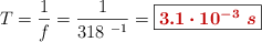 T = \frac{1}{f} = \frac{1}{318\ ^{-1}} = \fbox{\color[RGB]{192,0,0}{\bm{3.1\cdot 10^{-3}\ s}}}