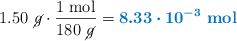 1.50\ \cancel{g}\cdot \frac{1\ \text{mol}}{180\ \cancel{g}} = \color[RGB]{0,112,192}{\bm{8.33\cdot 10^{-3}}\ \textbf{mol}}}