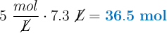 5\ \frac{mol}{\cancel{L}}\cdot 7.3\ \cancel{L} = \color[RGB]{0,112,192}{\bf 36.5\ mol}