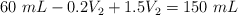 60\ mL - 0.2V_2 + 1.5V_2  = 150\ mL