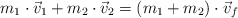 m_1\cdot \vec v_1 + m_2\cdot \vec v_2  = (m_1 + m_2)\cdot \vec v_f