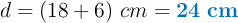 d = (18 + 6)\ cm = \color[RGB]{0,112,192}{\bf 24\ cm}